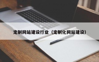 湖南定制网站建设行业（定制化网站建设）