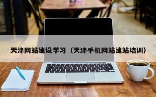 湖南天津网站建设学习（天津手机网站建站培训）