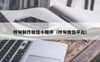 湖南桦甸制作微信小程序（桦甸微信平台）