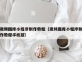 湖南视频图库小程序制作教程（视频图库小程序制作教程手机版）